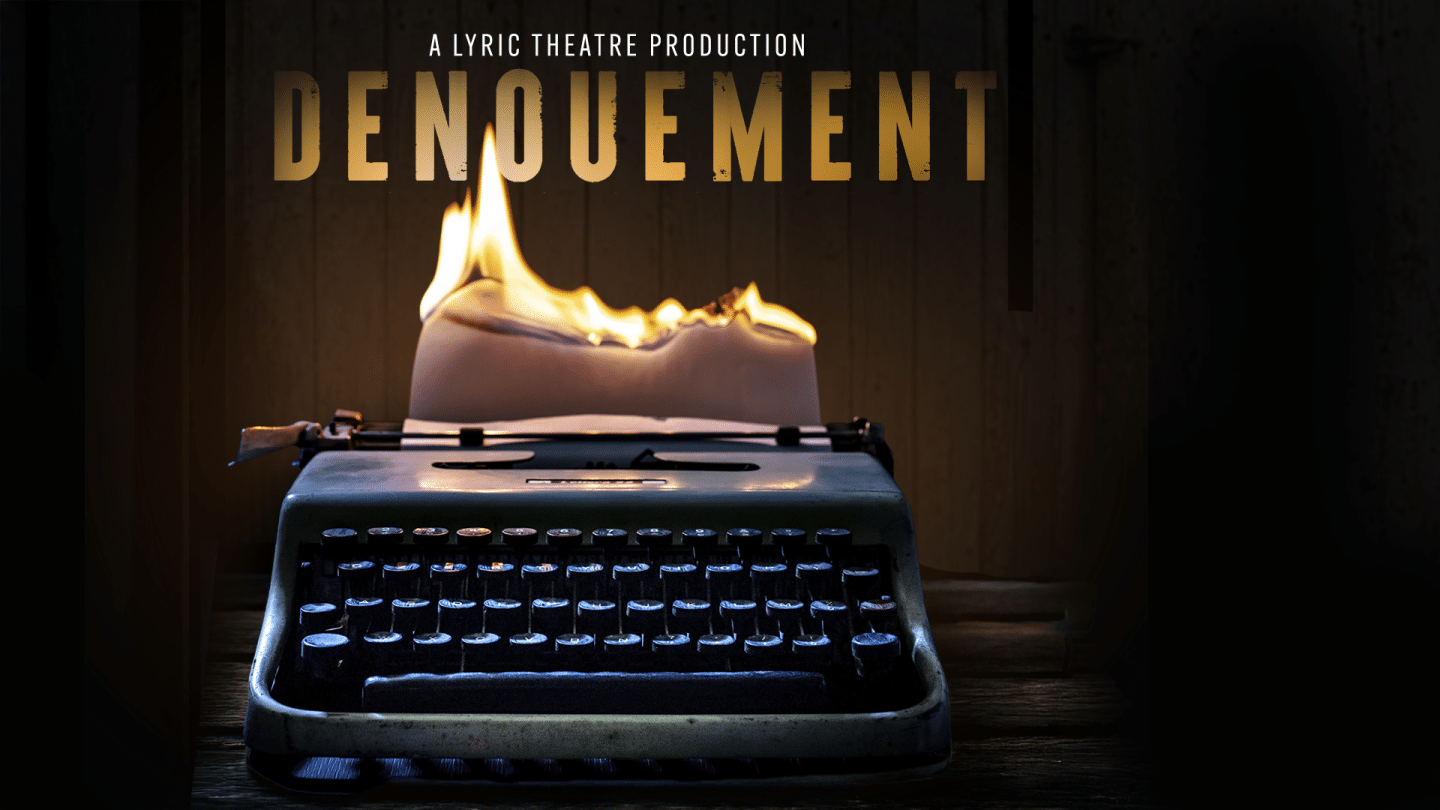 A vintage typewriter sits on a wooden surface in a dimly lit room, with a sheet of paper in its carriage dramatically engulfed in flames. Above the typewriter, bold gold text reads: “A Lyric Theatre Production – DENOUEMENT.” The background is dark and shadowy.